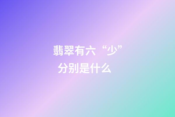 翡翠有六“少”  分别是什么
